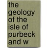 The Geology Of The Isle Of Purbeck And W door Aubrey Strahan