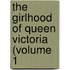 The Girlhood Of Queen Victoria (Volume 1
