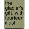 The Glacier's Gift, With Fourteen Illust by Eva C.G.B. 1871 Folger