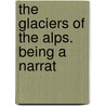 The Glaciers Of The Alps. Being A Narrat door Onbekend