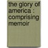 The Glory Of America : Comprising Memoir