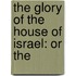 The Glory Of The House Of Israel: Or The