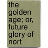 The Golden Age; Or, Future Glory Of Nort by Unknown