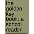 The Golden Key Book: A School Reader