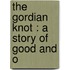 The Gordian Knot : A Story Of Good And O