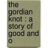 The Gordian Knot : A Story Of Good And O by Shirley Brooks