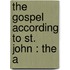 The Gospel According To St. John : The A