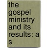 The Gospel Ministry And Its Results: A S door N.J. Marselus