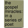 The Gospel Miracles: In A Series Of Poet door Onbekend