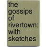 The Gossips Of Rivertown: With Sketches door Onbekend
