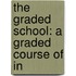 The Graded School: A Graded Course Of In