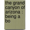 The Grand Canyon Of Arizona : Being A Bo door Onbekend