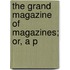 The Grand Magazine Of Magazines; Or, A P