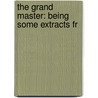 The Grand Master: Being Some Extracts Fr door Onbekend