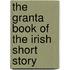 The Granta Book Of The Irish Short Story
