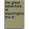 The Great Adventure At Washington The St by Mark Sullivan