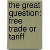 The Great Question: Free Trade Or Tariff by J.M. (John Mackinnon) Robertson