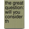 The Great Question: Will You Consider Th by American Sunday-School Union
