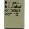The Great Tribulation: Or Things Coming door Onbekend