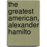 The Greatest American, Alexander Hamilto door Irving Stone