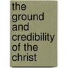 The Ground And Credibility Of The Christ door Richard Shepherd