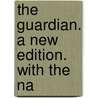 The Guardian. A New Edition. With The Na door See Notes Multiple Contributors