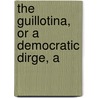 The Guillotina, Or A Democratic Dirge, A door Onbekend
