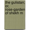 The Gulistan; Or, Rose-Garden Of Shekh M door Sadi Sadi