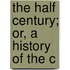 The Half Century; Or, A History Of The C