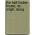 The Half-Timber House, Its Origin, Desig