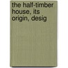 The Half-Timber House, Its Origin, Desig by Allen W. Jackson