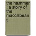 The Hammer : A Story Of The Maccabean Ti