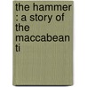 The Hammer : A Story Of The Maccabean Ti door Herodotus Alfred John Church