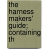 The Harness Makers' Guide; Containing Th by Office Of Saddlery and Harness