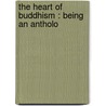 The Heart Of Buddhism : Being An Antholo by Kenneth J. 1883-1937 Saunders