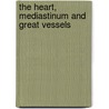 The Heart, Mediastinum and Great Vessels by Debrah Hastings-Nield