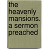 The Heavenly Mansions. A Sermon Preached door Onbekend