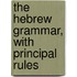 The Hebrew Grammar, With Principal Rules