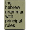 The Hebrew Grammar, With Principal Rules by Thomas Yeates