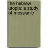 The Hebrew Utopia: A Study Of Messianic by Walter Frederic Adeney
