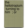 The Heliotropium   Turning To Him  ; Or door Jeremias Drexelius