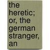 The Heretic; Or, The German Stranger, An door Thomas Budd Shaw
