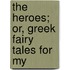 The Heroes; Or, Greek Fairy Tales For My