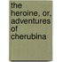 The Heroine, Or, Adventures Of Cherubina