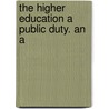 The Higher Education A Public Duty. An A door J. Edward 1841-1910 Simmons