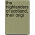 The Highlanders Of Scotland, Their Origi