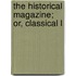 The Historical Magazine; Or, Classical L