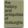 The History And Antiquities Of Roxburghs by Alexander Jeffrey