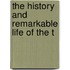 The History And Remarkable Life Of The T