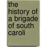 The History Of A Brigade Of South Caroli door J.F.J. Caldwell